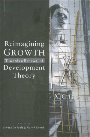 Reimagining Growth: Towards a Renewal of Development Theory by Gary Dymski, Silvana De Paula