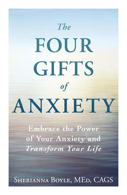 The Four Gifts of Anxiety: Embrace the Power of Your Anxiety and Transform Your Life by Sherianna Boyle