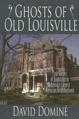 Ghosts of Old Louisville: True Tales of Hauntings in America's Largest Victorian Neighborhood by David Domine