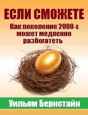 ЕСЛИ СМОЖЕТЕ.Как поколение 2000-х может понемногу разбогатеть by William J. Bernstein, William J. Bernstein