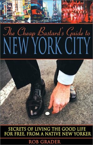 The Cheap Bastard's Guide to New York City: A Native New Yorker's Secrets of Living the Good Life--for Free! by Rob Grader