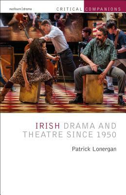 Irish Drama and Theatre Since 1950 by Patrick Lonergan