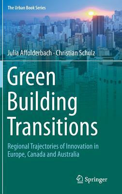 Green Building Transitions: Regional Trajectories of Innovation in Europe, Canada and Australia by Christian Schulz, Julia Affolderbach