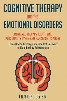 Cognitive Therapy and The Emotional Disorders: Emotional Therapy Identifying Personality Types and Narcissistic Abuse: Learn How to Leverage Codepende by Jason Dyer