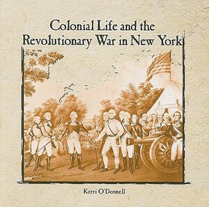 Colonial Life and the Revolutionary War in New York by Kerri O'Donnell