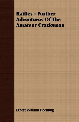 Raffles - Further Adventures of the Amateur Cracksman by E. W. Hornung, Ernest William Hornung