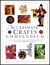Ultimate Crafts Compendium: 300 Beautiful, Easy-to-Make Craft Projects for the Home, Photographed Step-by-Step by Kathrin Henkel, Lucy Painter, Joanna Lorenz, Judith Simons