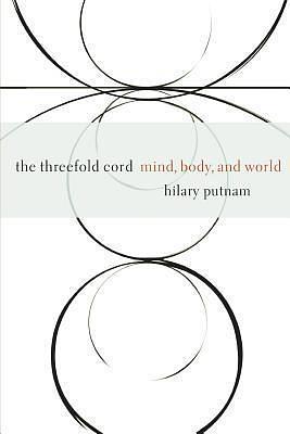 The Threefold Cord: Mind, Body and World by Hilary Putnam, Hilary Putnam