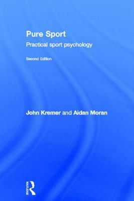 Pure Sport: Sport Psychology in Action by Ciaran J. Kearney, John Kremer, Aidan P. Moran
