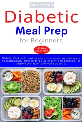 Diabetic Meal Prep for Beginners: Diabetic cookbook provides you with 4 seven-day meal plans, all meticulously planned to be as healthy and beneficial by Sara Green