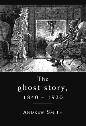 The Ghost Story, 1840-1920: A Cultural History by Andrew Smith
