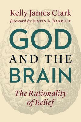 God and the Brain: The Rationality of Belief by Kelly James Clark