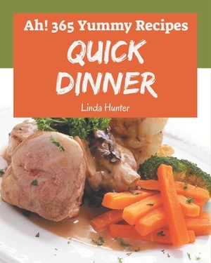 Ah! 365 Yummy Quick Dinner Recipes: Welcome to Yummy Quick Dinner Cookbook by Linda Hunter