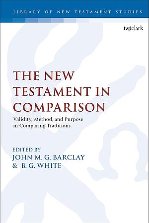 The New Testament in Comparison: Validity, Method, and Purpose in Comparing Traditions by B.G. White, John M.G. Barclay