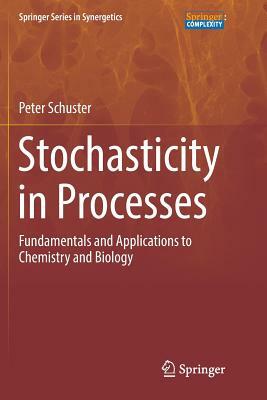 Stochasticity in Processes: Fundamentals and Applications to Chemistry and Biology by Peter Schuster