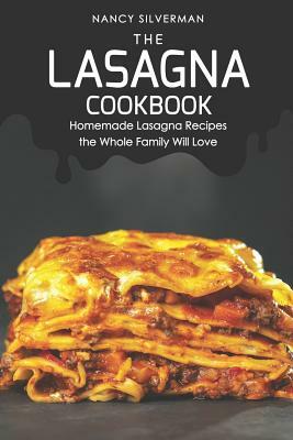 The Lasagna Cookbook: Homemade Lasagna Recipes the Whole Family Will Love by Nancy Silverman