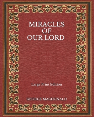 Miracles of Our Lord - Large Print Edition by George MacDonald