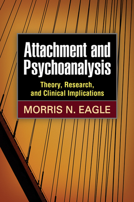 Attachment and Psychoanalysis: Theory, Research, and Clinical Implications by Morris N. Eagle