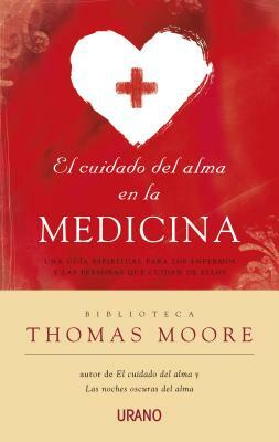 El Cuidado del Alma en la Medicina: Una Guia Espiritual Para los Emfermos y las Personas Que Cuidan de Ellos = Care of the Soul in Medicine by Thomas Moore