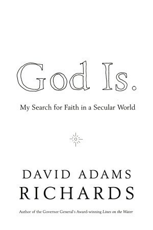 God Is.: My Search for Faith in a Secular World by David Adams Richards