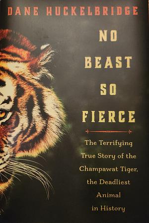 No Beast So Fierce: The Champawat Tiger and Her Hunter, the First Tiger Conservationist by Dane Huckelbridge