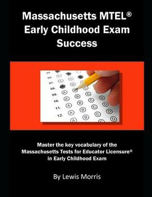 Massachusetts MTEL Early Childhood Exam Success: Master the Key Vocabulary of the Massachusetts Tests for Educator Licensure in Early Childhood Exam by Lewis Morris