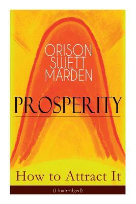 Prosperity - How to Attract It (Unabridged): Living a Life of Financial Freedom, Conquer Debt, Increase Income and Maximize Wealth - How to Bring Out by Orison Swett Marden