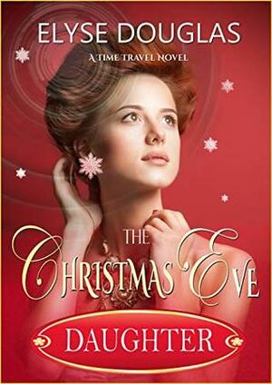 The Christmas Eve Daughter - A Time Travel Novel: The Sequel to The Christmas Eve Letter by Elyse Douglas