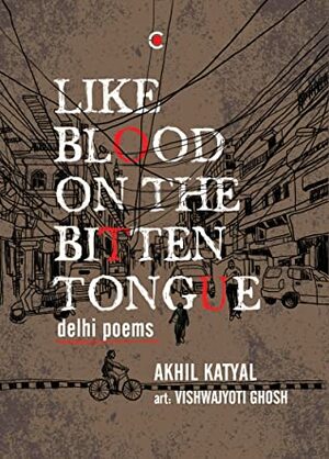 Like Blood On The Bitten Tongue: Delhi Poems by Akhil Katyal, Vishwajyoti Ghosh