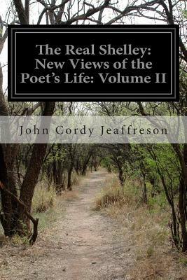 The Real Shelley: New Views of the Poet's Life: Volume II by John Cordy Jeaffreson