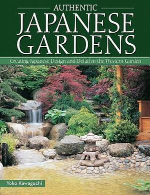 Authentic Japanese Gardens: Creating Japanese Design and Detail in the Western Garden (IMM Lifestyle Books) Traditional Elements, Layout, a Plant Directory of Trees, Shrubs, Bamboo, Flowers, and More by Yoko Kawaguchi, Yoko Kawaguchi