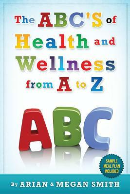 The ABC's of Health and Wellness from A-Z by Arian Smith, Megan Smith