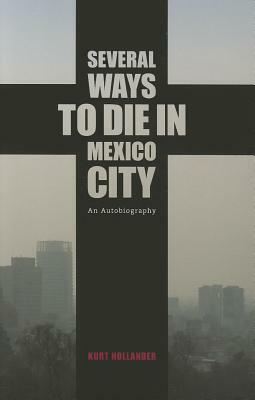 Several Ways to Die in Mexico City: An Autobiography by Kurt Hollander
