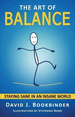 The Art of Balance: Staying Sane in an Insane World by David J. Bookbinder