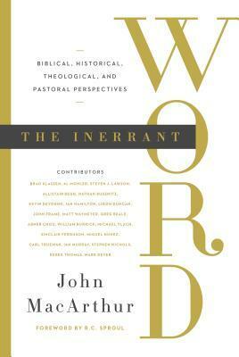 The Inerrant Word: Biblical, Historical, Theological, and Pastoral Perspectives by John MacArthur