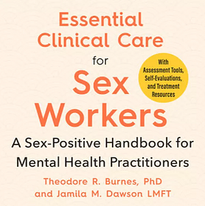 Essential Clinical Care for Sex Workers: A Sex-Positive Handbook for Mental Health Practitioners by Jamila M. Dawson, Theodore R. Burnes