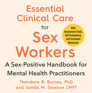 Essential Clinical Care for Sex Workers: A Sex-Positive Handbook for Mental Health Practitioners by Theodore R. Burnes, Jamila M. Dawson