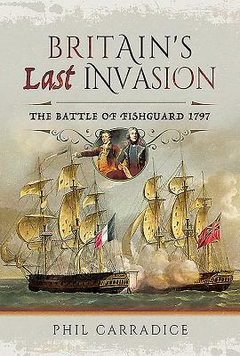 Britain's Last Invasion: The Battle of Fishguard, 1797 by Phil Carradice