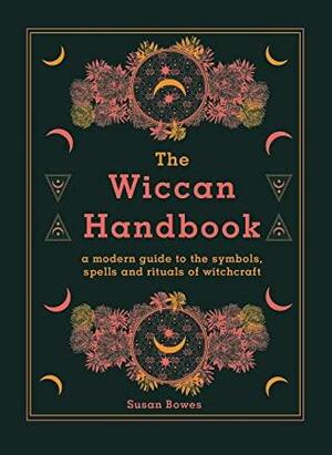 The Wiccan Handbook: A Modern Guide to the Symbols, Spells and Rituals of Witchcraft by Susan Bowes