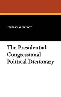 The Presidential-Congressional Political Dictionary by Jeffrey M. Elliot, Sheikh R. Ali