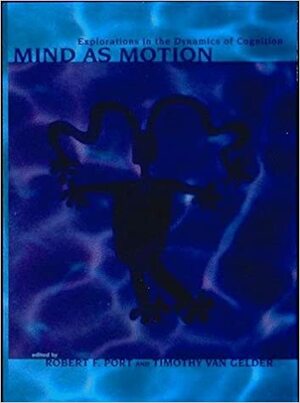 Mind as Motion: Explorations in the Dynamics of Cognition by Timothy Van Gelder, Timothy Van Gelder, Tim van Gelder