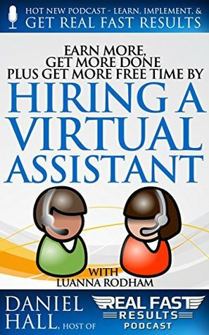 Earn More, Get More Done, Plus Get More Free Time by Hiring a Virtual Assistant by Luanna Rodham, Daniel Hall