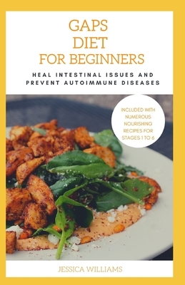 Gaps Diet For Beginners: Heal Intestinal Issues And Prevent Autoimmune Diseases by Jessica Williams
