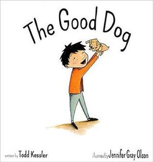 The Good Dog by Todd Kessler, Jennifer Gray Olson