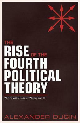 The Rise of the Fourth Political Theory: The Fourth Political Theory vol. II by Alexander Dugin