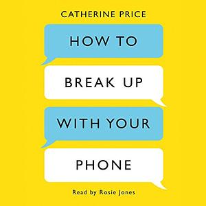 How to Break Up with Your Phone: The 30-Day Plan to Take Back Your Life by Catherine Price