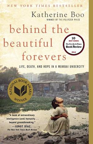 Behind the Beautiful Forevers: Life, Death, and Hope in a Mumbai Undercity by Katherine Boo