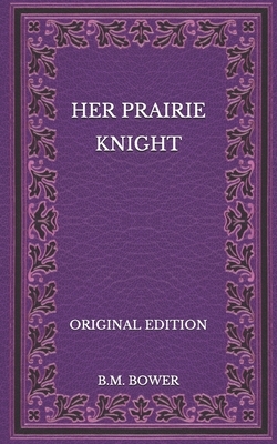 Her Prairie Knight - Original Edition by B. M. Bower
