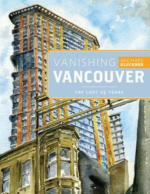 Vanishing Vancouver: The Last 25 Years by Michael Kluckner