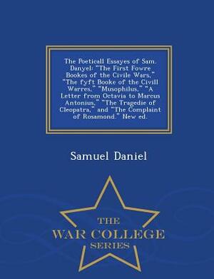 The Poeticall Essayes of Sam. Danyel: The First Fowre Bookes of the Civile Wars, the Fyft Booke of the CIVILL Warres, Musophilus, a Letter from Octavi by Samuel Daniel